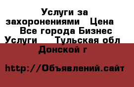 Услуги за захоронениями › Цена ­ 1 - Все города Бизнес » Услуги   . Тульская обл.,Донской г.